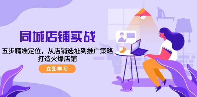 （12623期）同城店铺实战：五步精准定位，从店铺选址到推广策略，打造火爆店铺-副业网