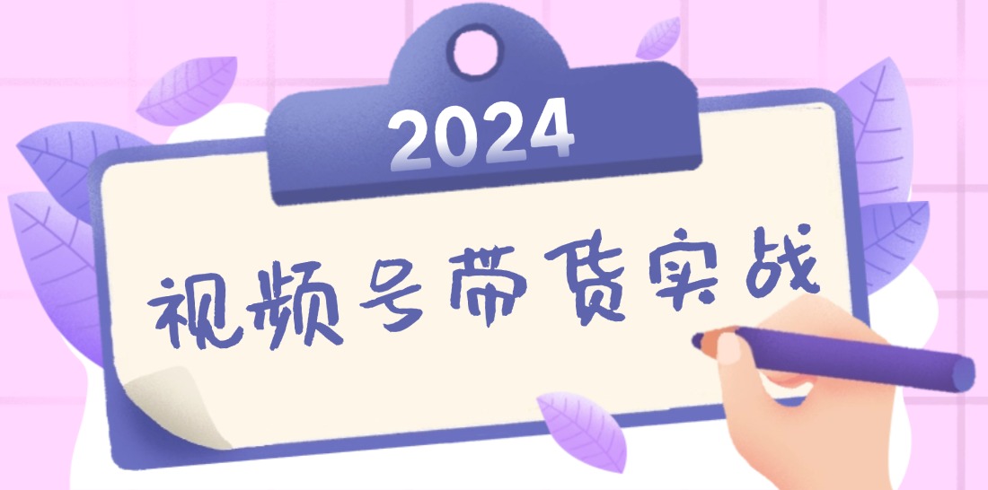 图片[1]-（12612期）2024视频号最新带货实战课：无人直播/书单号卖货/个人IP口播 (附资料素材)-副业网