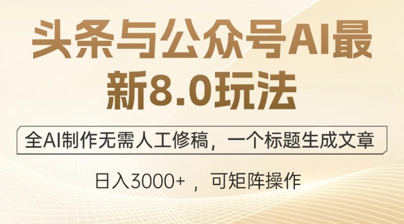 （12597期）头条与公众号AI最新8.0玩法，全AI制作无需人工修稿，一个标题生成文章…-副业网