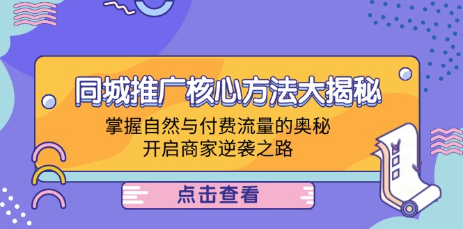 （12574期）同城推广核心方法大揭秘：掌握自然与付费流量的奥秘，开启商家逆袭之路-副业网