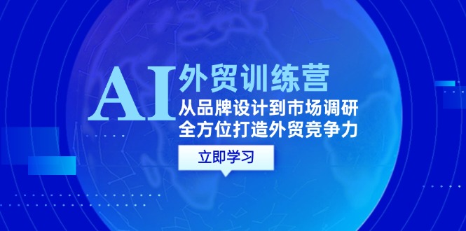 （12553期）AI+外贸训练营：从品牌设计到市场调研，全方位打造外贸竞争力-副业网