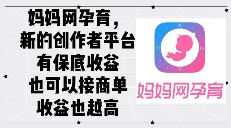 （12550期）妈妈网孕育，新的创作者平台，有保底收益也可以接商单收益也越高-副业网
