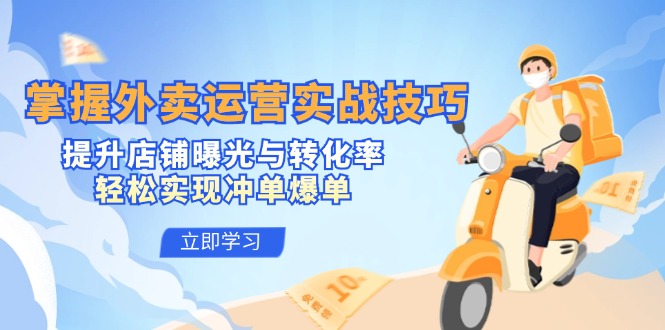 （12587期）掌握外卖运营实战技巧，提升店铺曝光与转化率，轻松实现冲单爆单-副业网