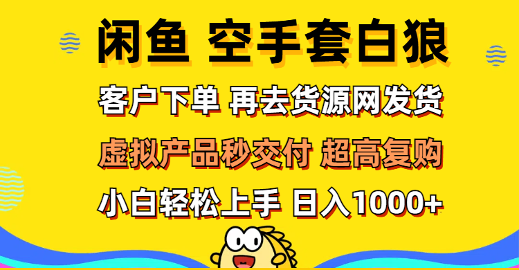 （12589期）闲鱼空手套白狼 客户下单 再去货源网发货 秒交付 高复购 轻松上手 日入…-副业网