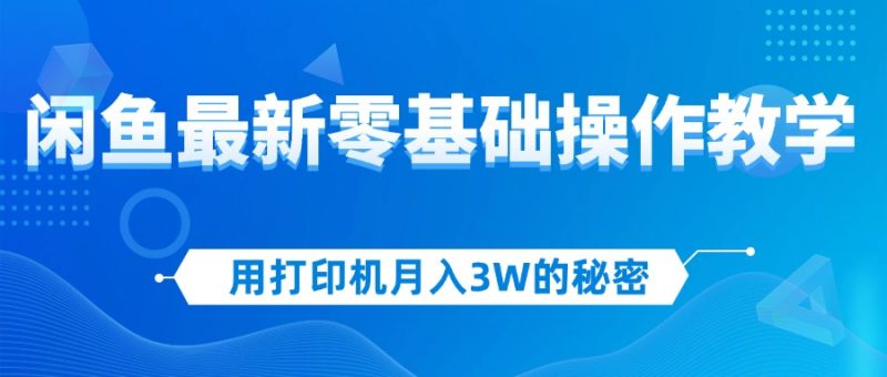 (12568期)用打印机月入3W的秘密,闲鱼最新零基础操作教学,新手当天上手,赚钱如…-副业网