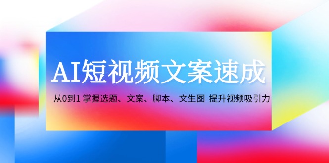 （12507期）AI短视频文案速成：从0到1 掌握选题、文案、脚本、文生图  提升视频吸引力-副业网