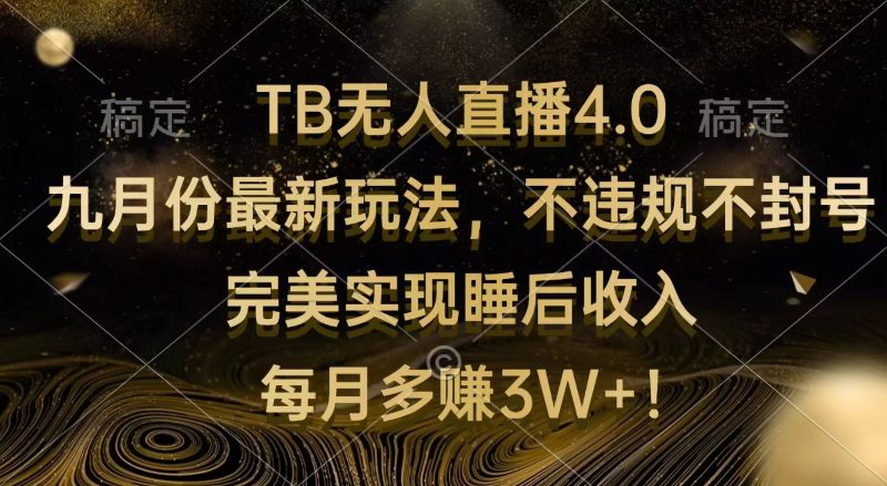 （12513期）TB无人直播4.0九月份最新玩法 不违规不封号 完美实现睡后收入 每月多赚3W+-副业网