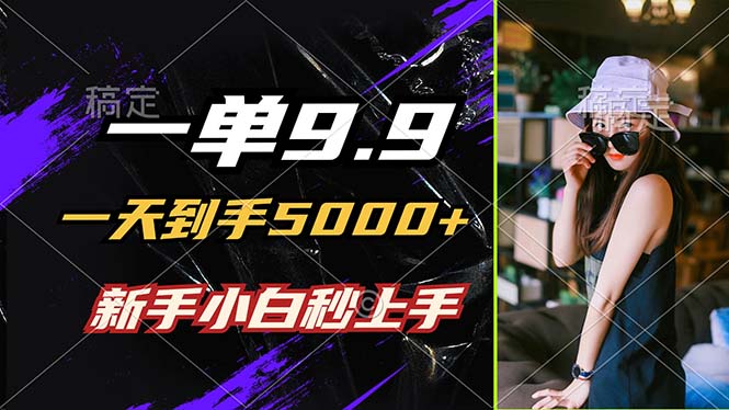（12536期）一单9.9，一天到手5000+，不挑人，小白当天上手，制作作品只需1分钟-副业网