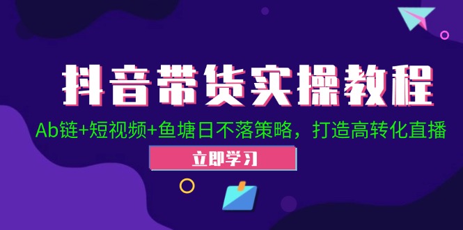 （12543期）抖音带货实操教程！Ab链+短视频+鱼塘日不落策略，打造高转化直播-副业网