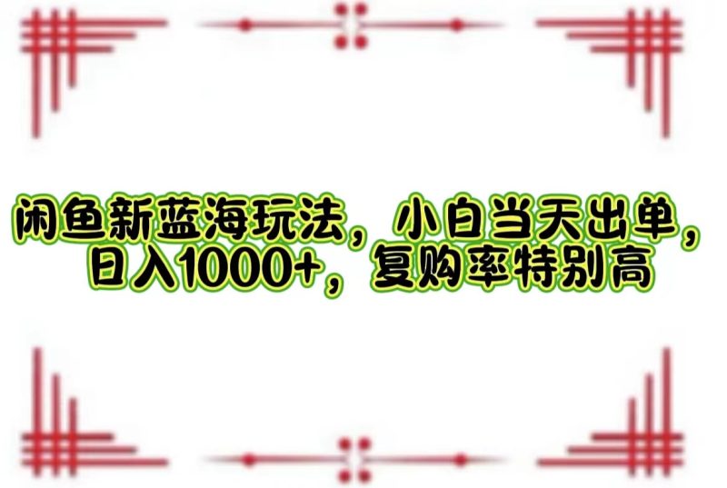 （12516期）闲鱼新蓝海玩法，小白当天出单，日入1000+，复购率特别高-副业网