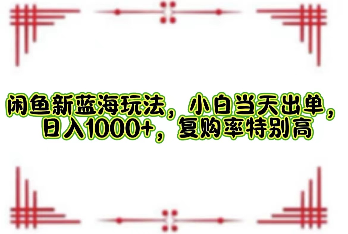 图片[1]-（12516期）闲鱼新蓝海玩法，小白当天出单，日入1000+，复购率特别高-副业网
