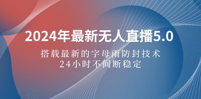 (12455期)2024年最新无人直播5.0,搭载最新的字母雨防封技术,24小时不间断稳定…-副业网