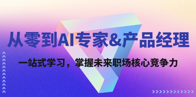 （12426期）从零到AI专家&产品经理：一站式学习，掌握未来职场核心竞争力-副业网