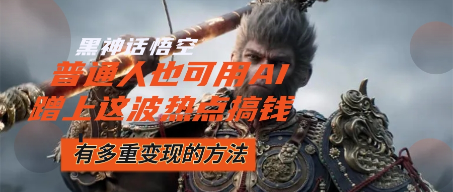 图片[1]-（12414期）黑神话悟空爆火，已经有人利用这波流量变现几十万，普通人也可用AI蹭上…-副业网
