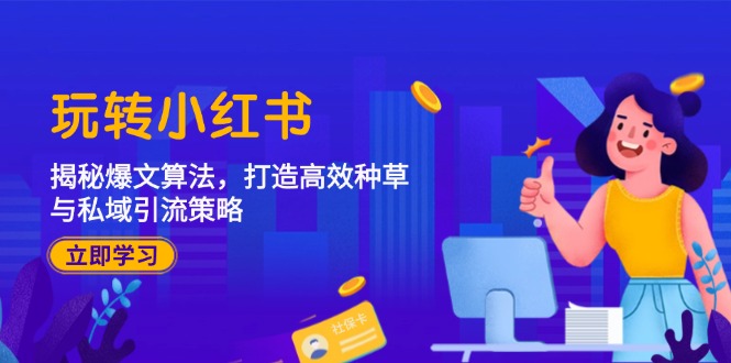 （12402期）玩转小红书：揭秘爆文算法，打造高效种草与私域引流策略-副业网