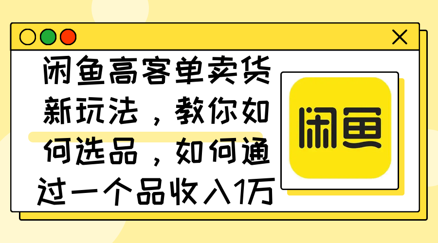 图片[1]-（12387期）闲鱼高客单卖货新玩法，教你如何选品，如何通过一个品收入1万+-副业网
