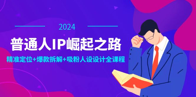 (12399期)普通人IP崛起之路:打造个人品牌,精准定位+爆款拆解+吸粉人设设计全课程-副业网