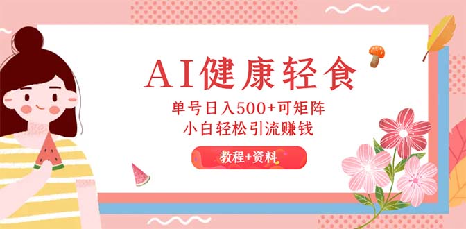 （12388期）AI健康轻食，单号日入500+可矩阵，小白轻松引流赚钱（教程+食谱）-副业网