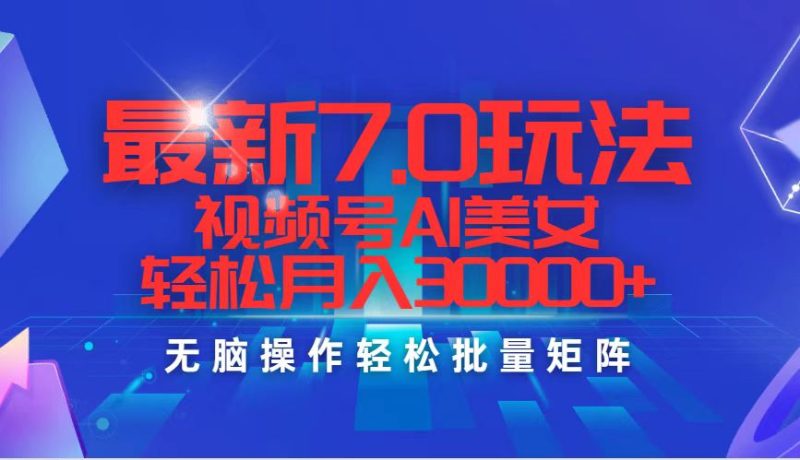 （12358期）最新7.0玩法视频号AI美女，轻松月入30000+-副业网