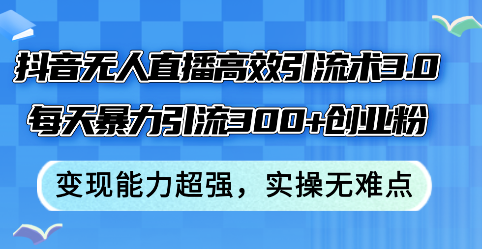 图片[1]-（12343期）抖音无人直播高效引流术3.0，每天暴力引流300+创业粉，变现能力超强，…-副业网