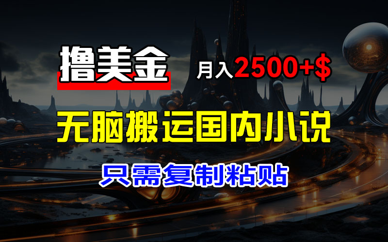 （12303期）最新撸美金项目，搬运国内小说爽文，只需复制粘贴，稿费月入2500+美金…-副业网