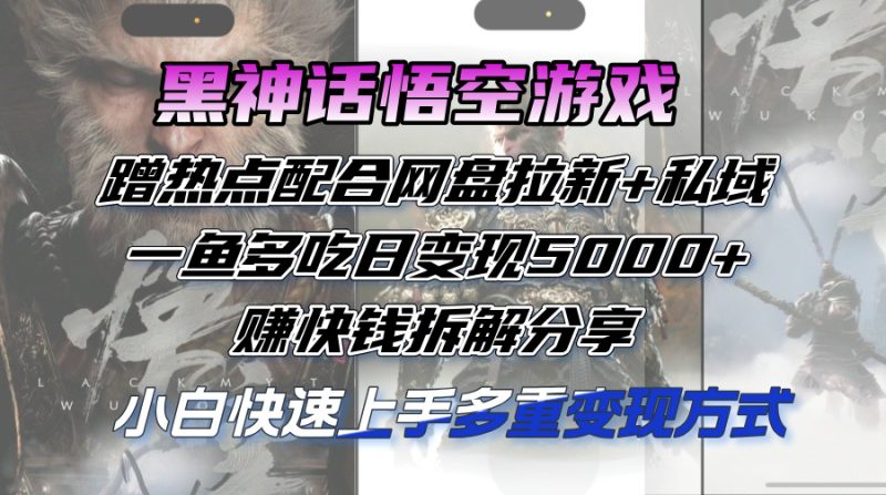 (12271期)黑神话悟空游戏蹭热点配合网盘拉新+私域,一鱼多吃日变现5000+赚快钱拆…-副业网
