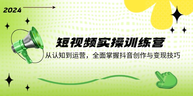 （12309期）短视频实操训练营：从认知到运营，全面掌握抖音创作与变现技巧-副业网