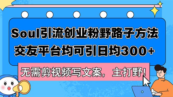 （12281期）Soul引流创业粉野路子方法，交友平台均可引日均300+，无需剪视频写文案…-副业网