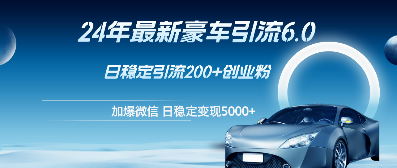 图片[1]-（12268期）24年最新豪车引流6.0，日引500+创业粉，日稳定变现5000+-副业网
