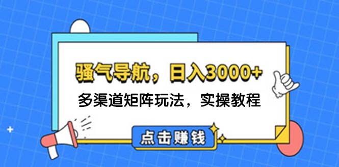 （12255期）日入3000+ 骚气导航，多渠道矩阵玩法，实操教程-副业网