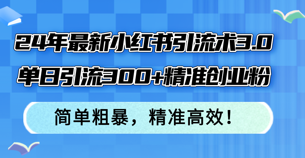 图片[1]-（12215期）24年最新小红书引流术3.0，单日引流300+精准创业粉，简单粗暴，精准高效！-副业网