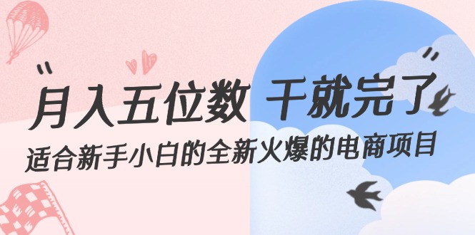 （12241期）月入五位数 干就完了 适合新手小白的全新火爆的电商项目-副业网