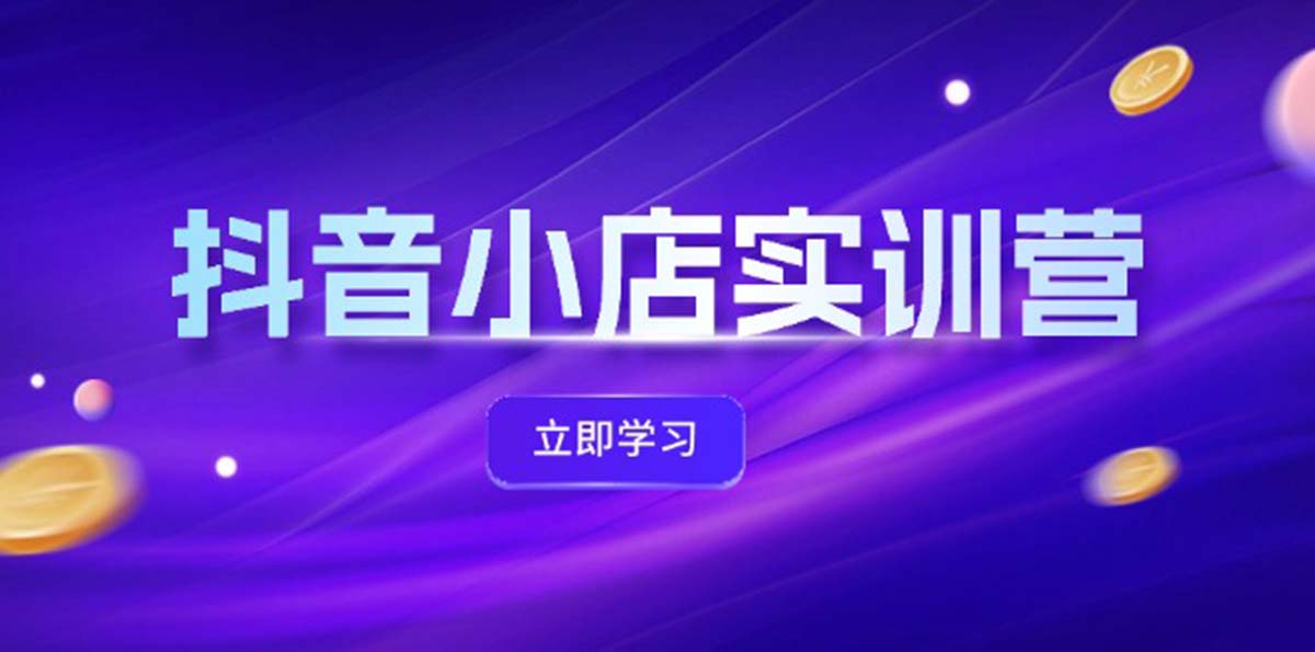 图片[1]-（12199期）抖音小店最新实训营，提升体验分、商品卡 引流，投流增效，联盟引流秘籍-副业网