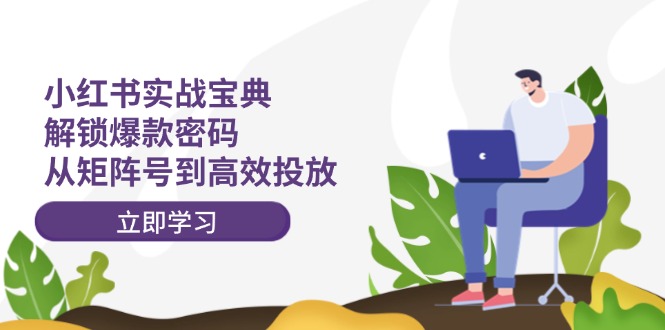 （12201期）小红书实战宝典：解锁爆款密码，从矩阵号到高效投放-副业网