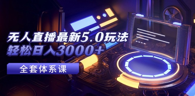 （12204期）无人直播最新5.0玩法，轻松日入3000+-副业网