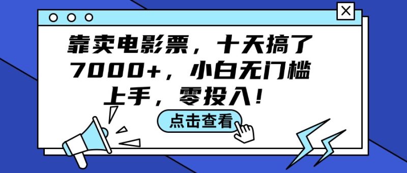（12161期）靠卖电影票，十天搞了7000+，小白无门槛上手，零投入！-副业网