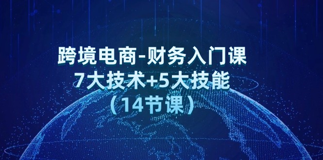 （12047期）跨境电商-财务入门课：7大技术+5大技能（14节课）-副业网