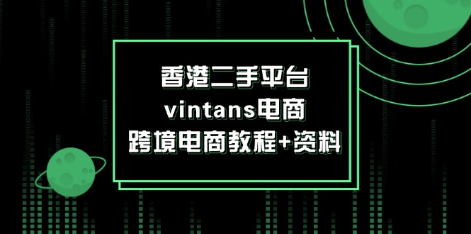 （12054期）香港二手平台vintans电商，跨境电商教程+资料-副业网
