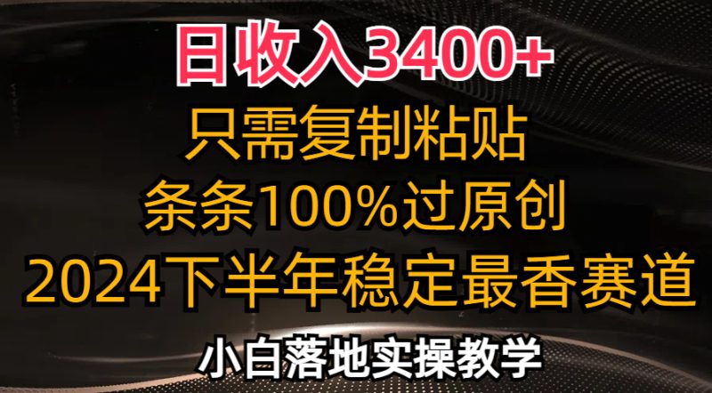 （12010期）日收入3400+，只需复制粘贴，条条过原创，2024下半年最香赛道，小白也…-副业网