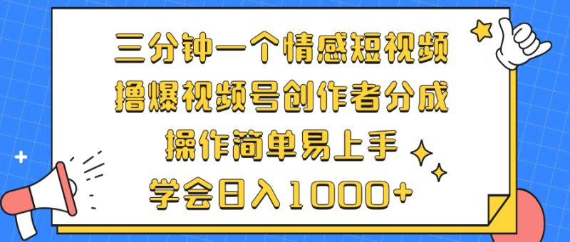 （12960期）三分钟一个情感短视频，撸爆视频号创作者分成 操作简单易上手，学会…-副业网
