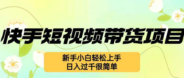 （12957期）快手短视频带货项目，最新玩法 新手小白轻松上手，日入过千很简单-副业网
