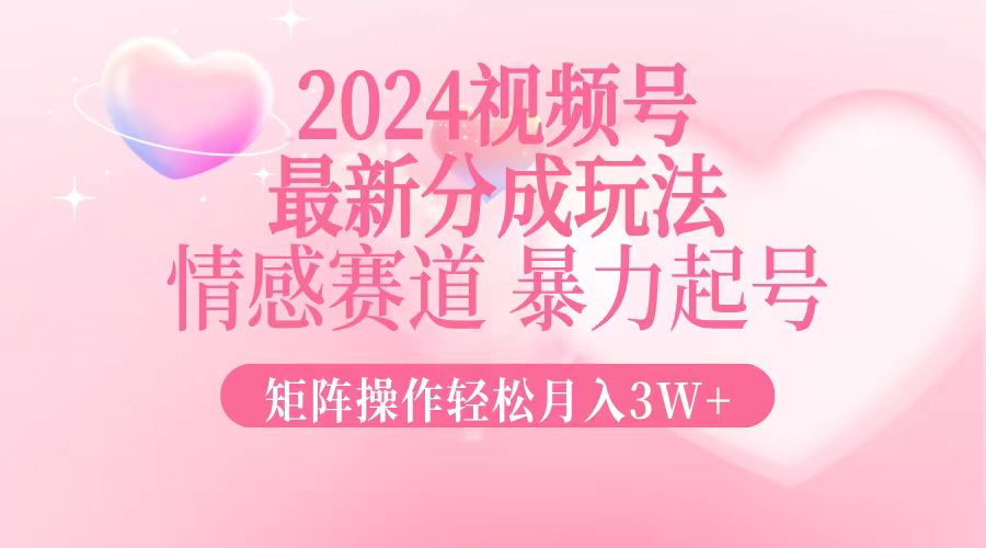 图片[1]-（12922期）2024最新视频号分成玩法，情感赛道，暴力起号，矩阵操作轻松月入3W+-副业网