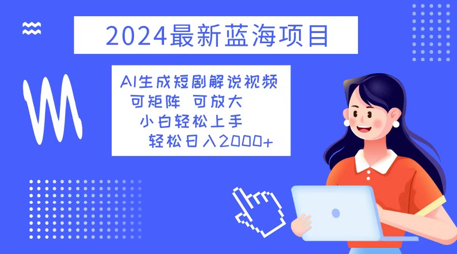 图片[1]-（12906期）2024最新蓝海项目 AI生成短剧解说视频 小白轻松上手 日入2000+-副业网