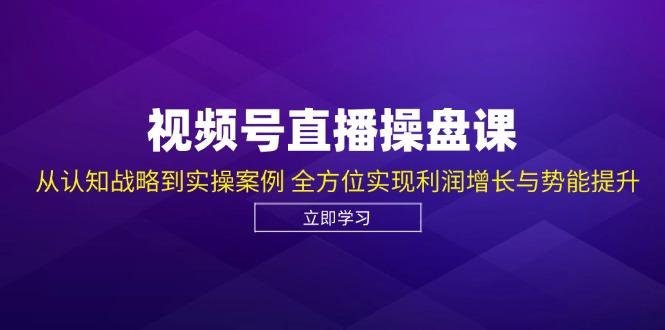 (12881期)视频号直播操盘课,从认知战略到实操案例 全方位实现利润增长与势能提升-副业网