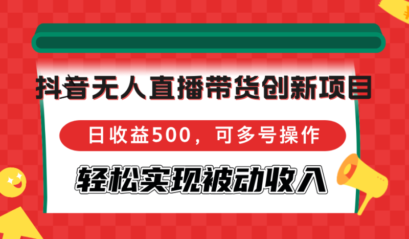 （12853期）抖音无人直播带货创新项目，日收益500，可多号操作，轻松实现被动收入-副业网