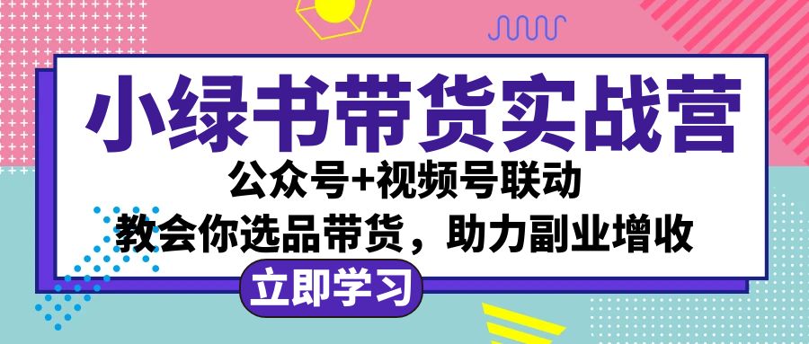 图片[1]-（12848期）小绿书AI带货实战营：公众号+视频号联动，教会你选品带货，助力副业增收-副业网
