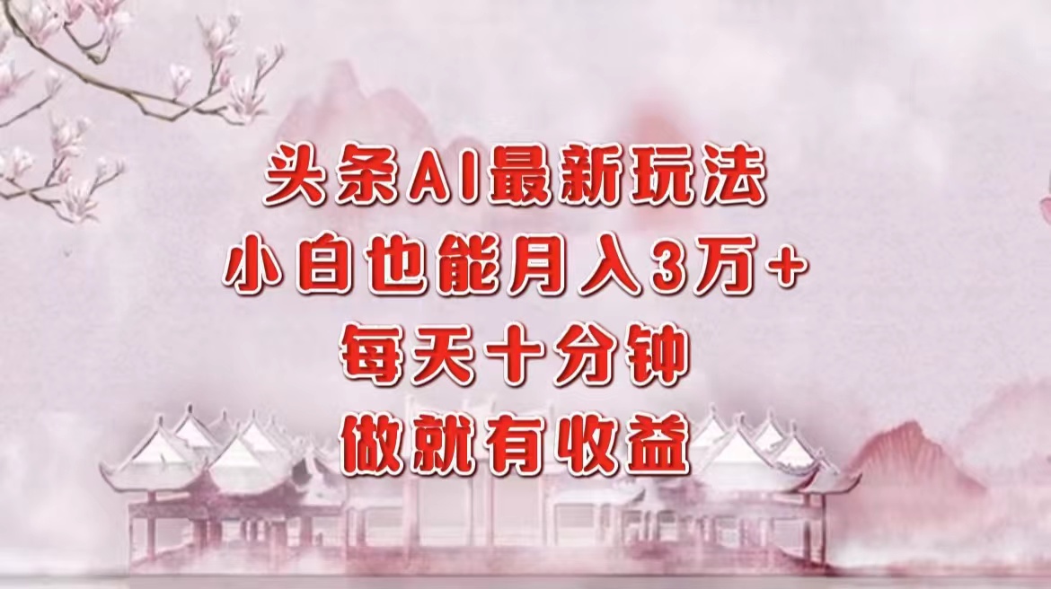 图片[1]-（12843期）头条AI最新玩法，小白轻松月入三万＋，每天十分钟，做就有收益-副业网