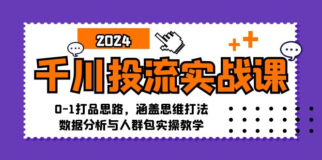 （12816期）千川投流实战课：0-1打品思路，涵盖思维打法、数据分析与人群包实操教学-副业网
