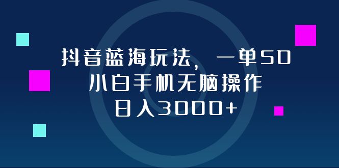 （12807期）抖音蓝海玩法，一单50，小白手机无脑操作，日入3000+-副业网