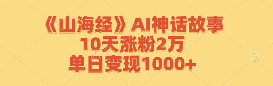 图片[1]-（12761期）《山海经》AI神话故事，10天涨粉2万，单日变现1000+-副业网